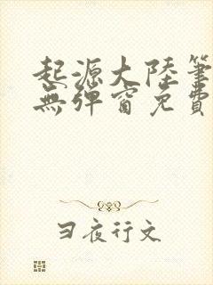 起源大陆笔趣阁无弹窗免费阅读