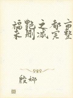 福艳之都市后宫未删减完整版