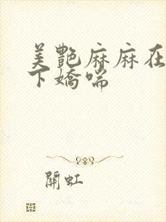 美艳麻麻在我胯下娇喘