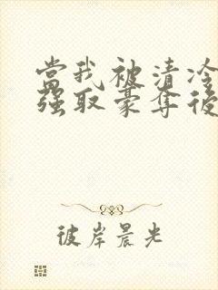当我被清冷公子强取豪夺后免费阅读