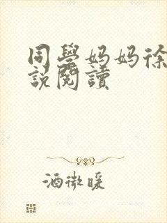同学妈妈徐姨小说阅读