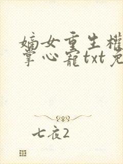 嫡女重生权臣的掌心宠txt免费下载
