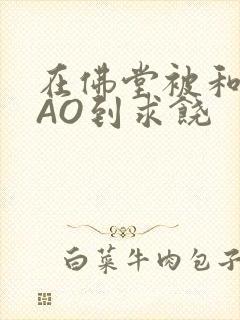 在佛堂被和尚CAO到求饶封面