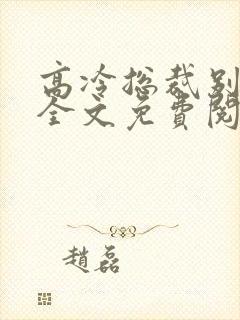高冷总裁别太坏全文免费阅读