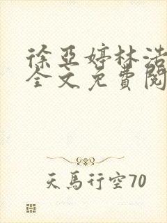 徐亚婷林浩小说全文免费阅读最新章