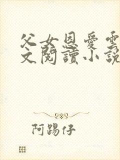 父女恩爱云雨全文阅读小说