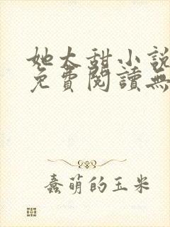 她太甜小说全文免费阅读无弹窗