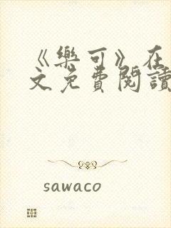 《乐可》在线全文免费阅读笔趣阁小说