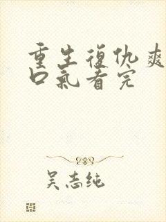 重生复仇爽文一口气看完