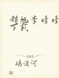 赵旭李晴晴全集下载