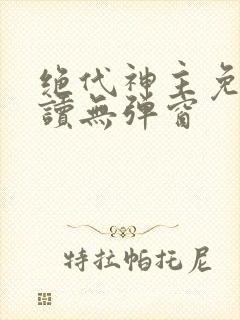 绝代神主免费阅读无弹窗