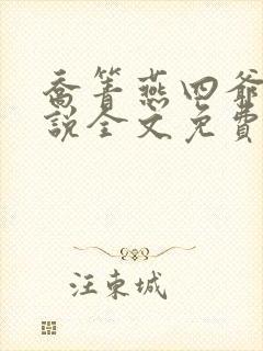 乔箐燕四爷的小说全文免费阅读无弹窗