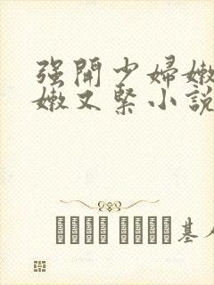 强开少妇嫩苞又嫩又紧小说