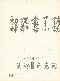 初次尝了销魂少妇邻居小说封面