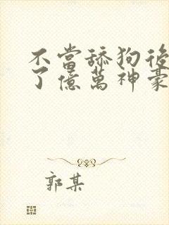不当舔狗后我成了亿万神豪小说在线封面
