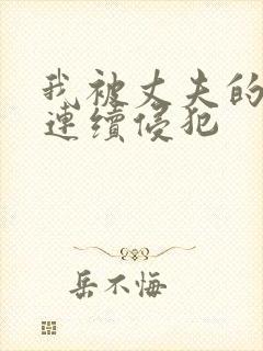 我被丈夫的上司连续侵犯