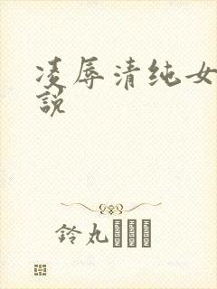 凌辱清纯女友小说