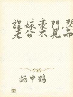 误嫁豪门,闪婚老公不见面