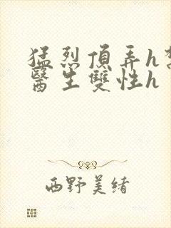 猛烈顶弄h禁欲医生双性h