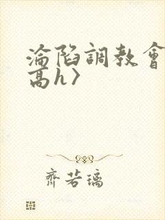 沦陷调教会所〈高h〉