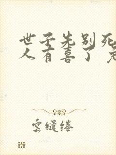 世子先别死,夫人有喜了 免费阅读