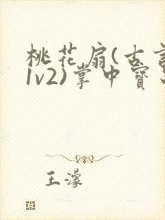 桃花扇(古言,1v2)掌中宝串串