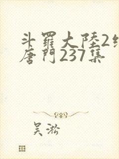 斗罗大陆2绝世唐门237集