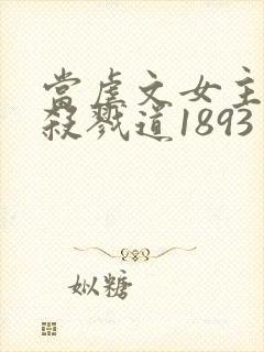 当虐文女主修了杀戮道1893