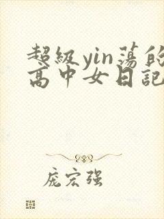 超级yin荡的高中女日记h