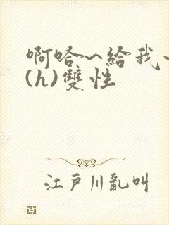 啊哈~给我~啊(h)双性