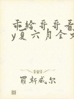 乖给哥哥看看by夏六月全文笔趣阁