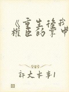 《重生后我成了权臣的掌中娇