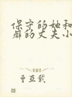 保守的她和绿帽癖的丈夫小说免费阅读