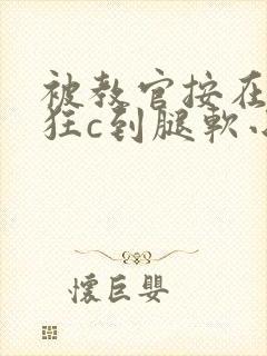 被教官按在寝室狂c到腿软小说封面