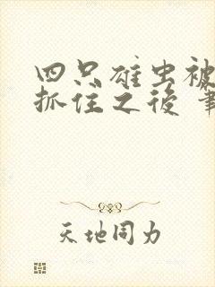 四只雄虫被叛军抓住之后 笔趣阁
