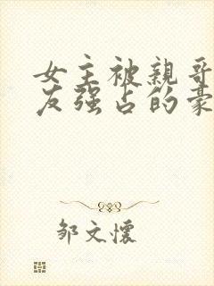 女主被亲哥,好友强占的豪门小说