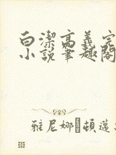 白洁高义完整版小说笔趣阁在线阅读