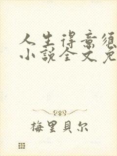 人生得意须纵欢小说全文免费阅读