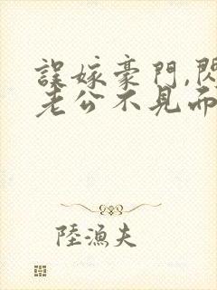 误嫁豪门,闪婚老公不见面全文免费封面