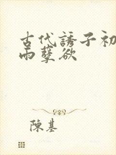 古代诱子初尝云雨孽欲