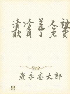 清冷美人被轮流欺负了免费阅读封面