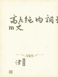 高h纯肉调教sm文