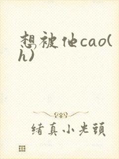 想被他cao(h)