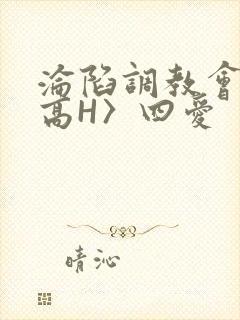 沦陷调教会所〈高H〉四爱