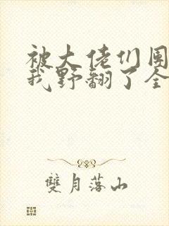 被大佬们团宠后我野翻了全部章节封面