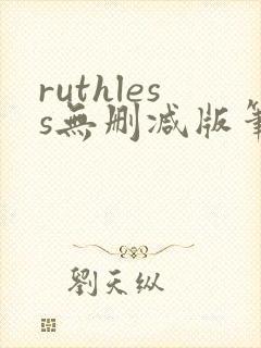 ruthless无删减版笔趣阁