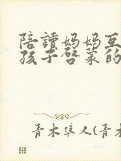 陪读妈妈互换给孩子启蒙的的小说