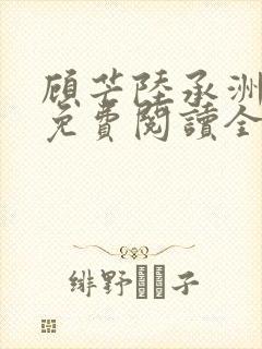顾芒陆承洲小说免费阅读全文免费阅读下载