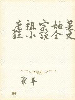 老祖宗她是真的狂小说全文免费阅读