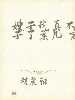 嫂子我真不是傻子了叶凡 完本